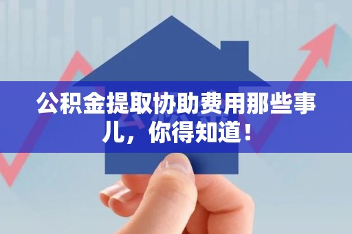 裕安公积金提取协助费用那些事儿，你得知道！
