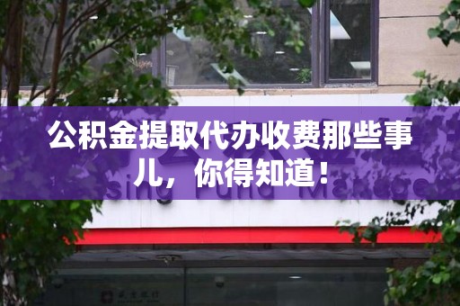 裕安公积金提取代办收费那些事儿，你得知道！