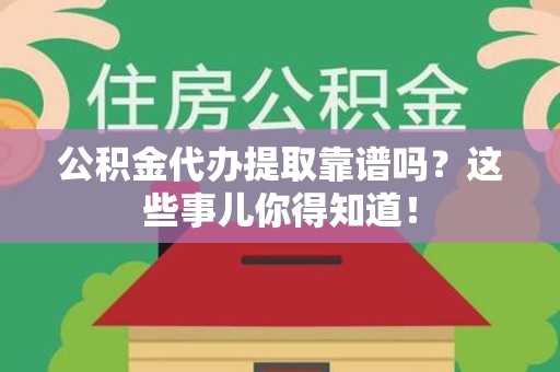 裕安公积金代办提取靠谱吗?这些事儿你得知道! 裕安公积金代办提取靠谱吗?这些事儿你得知道!