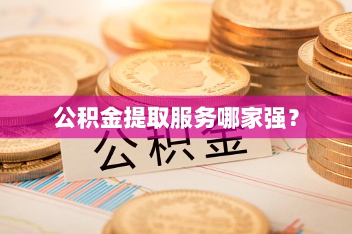 裕安公积金提取服务哪家强? 裕安公积金提取服务哪家强?