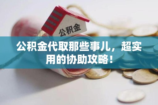 裕安公积金代取那些事儿，超实用的协助攻略！