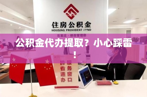 裕安公积金代办提取？小心踩雷！