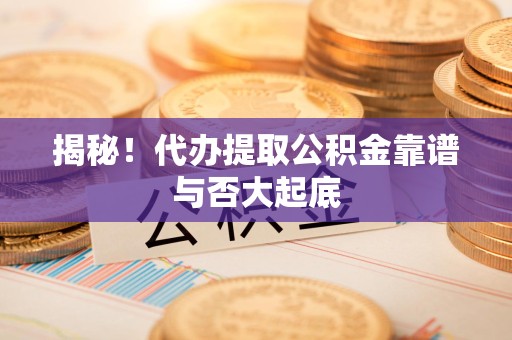 裕安揭秘！代办提取公积金靠谱与否大起底