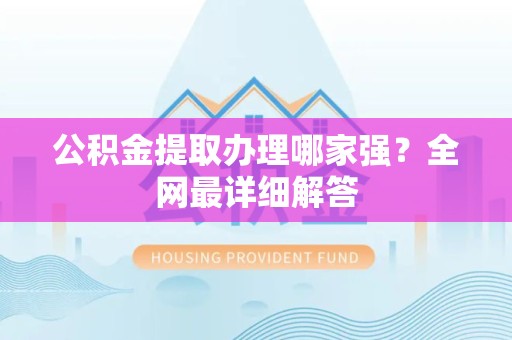 裕安公积金提取办理哪家强？全网最详细解答