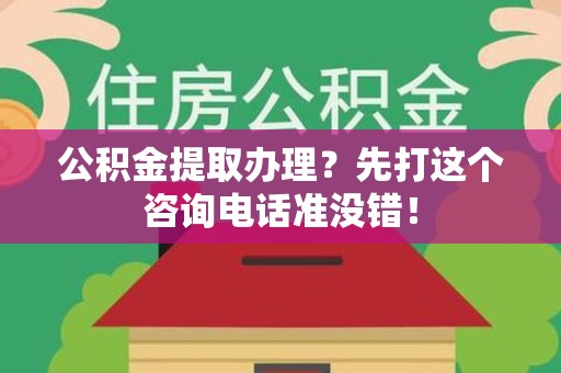 裕安公积金提取办理？先打这个咨询电话准没错！