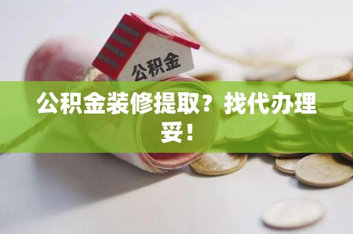 裕安公积金装修提取？找代办理妥！