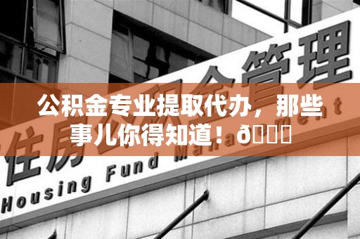 裕安公积金专业提取代办，那些事儿你得知道！😎