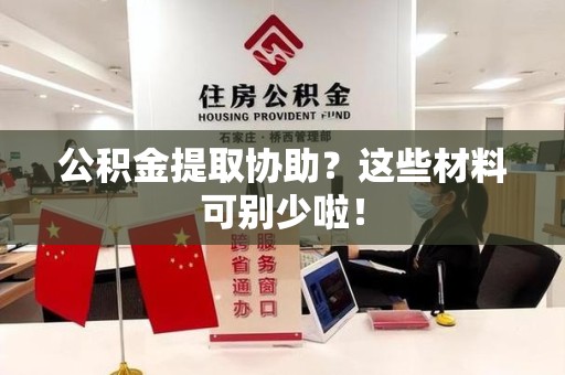 裕安公积金提取协助？这些材料可别少啦！