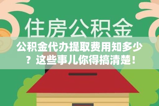 裕安公积金代办提取费用知多少?这些事儿你得搞清楚! 裕安公积金代办提取费用知多少?这些事儿你得搞清楚!