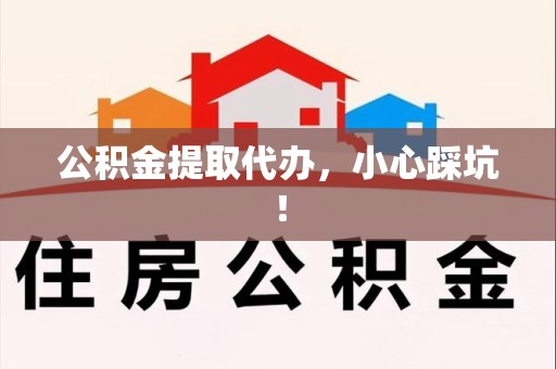 裕安公积金提取代办，小心踩坑！
