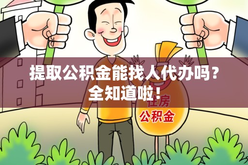 裕安提取公积金能找人代办吗？全知道啦！