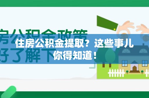 裕安住房公积金提取？这些事儿你得知道！