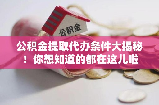 裕安公积金提取代办条件大揭秘！你想知道的都在这儿啦