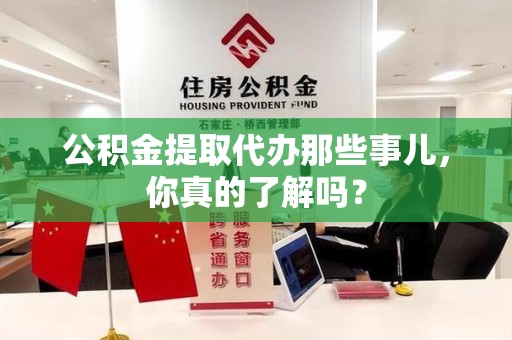 裕安公积金提取代办那些事儿，你真的了解吗？