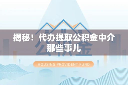 裕安揭秘！代办提取公积金中介那些事儿