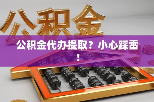 裕安公积金代办提取？小心踩雷！