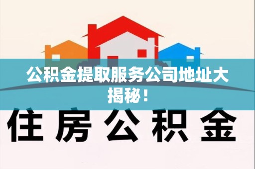 裕安公积金提取服务公司地址大揭秘！