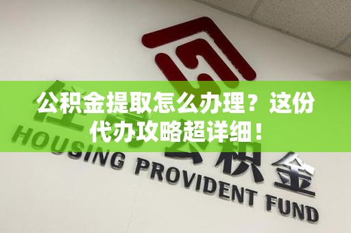 裕安公积金提取怎么办理？这份代办攻略超详细！