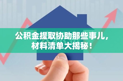 裕安公积金提取协助那些事儿，材料清单大揭秘！