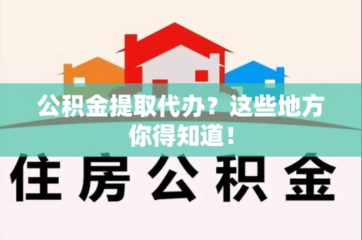 裕安公积金提取代办？这些地方你得知道！