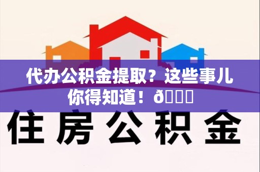 裕安代办公积金提取?这些事儿你得知道!😎 裕安代办公积金提取?这些事儿你得知道!😎